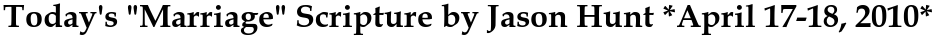 Today\'s &quot;Marriage&quot; Scripture by Jason Hunt *April 17-18, 2010*